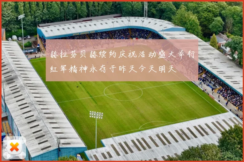 赫拉芬贝赫续约庆祝活动盛大举行红军精神永存于昨天今天明天