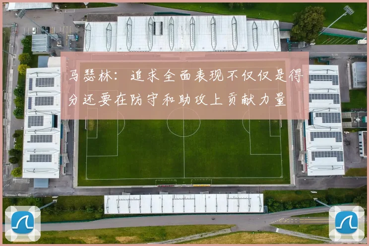 马瑟林：追求全面表现不仅仅是得分还要在防守和助攻上贡献力量
