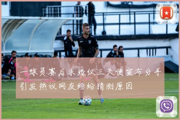 一球员赛后求婚仅三天便宣布分手引发热议网友纷纷猜测原因