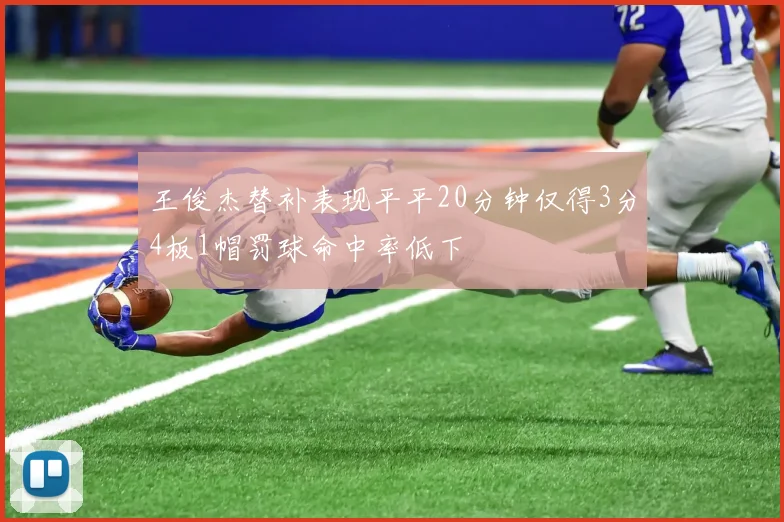 王俊杰替补表现平平20分钟仅得3分4板1帽罚球命中率低下