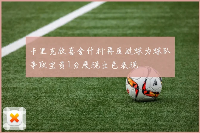 卡里克欣喜舍什科再度进球为球队争取宝贵1分展现出色表现