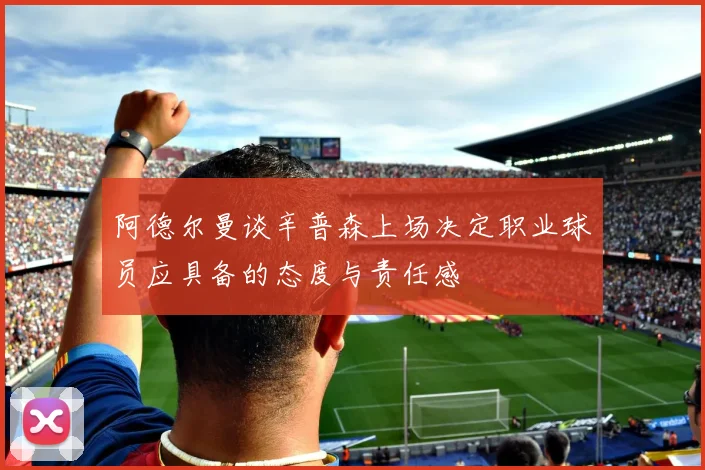 阿德尔曼谈辛普森上场决定职业球员应具备的态度与责任感