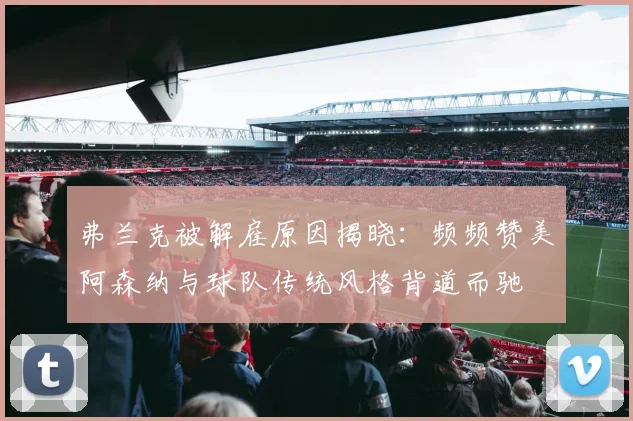 弗兰克被解雇原因揭晓：频频赞美阿森纳与球队传统风格背道而驰